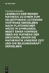 Lehrbuch der reinen Mathesis zu einem zum Selbstfinden leitenden Vortrage derselben nach Platonischer Weise in Gymnasien, nebst einer Vorrede über die Mathesis der Griechen, gegen die Mathematik unserer Zeit und die Bildungskraft derselben