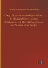 Copy of Letters sent to Great-Britain by His Excellency Thomas Hutchinson, the Hon. Andrew Oliver, and Several other People