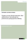 Tätigkeit in einer Kindertagesstätte. Eine selbstreflexive Betrachtung der professionell pädagogischen Haltung