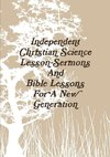 Independent Christian Science Lesson-Sermons And Bible Lessons For A New Generation