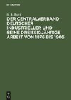 Der Centralverband Deutscher Industrieller und seine dreißigjährige Arbeit von 1876 bis 1906