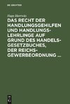 Das Recht der Handlungsgehilfen und Handlungslehrlinge auf Grund des Handelsgesetzbuches, der Reichs-Gewerbeordnung ...