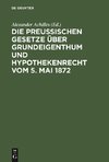 Die Preußischen Gesetze über Grundeigenthum und Hypothekenrecht vom 5. Mai 1872