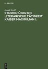 Studien über die literarische Tätigkeit Kaiser Maximilian I.