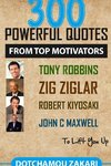 300 powerful quotes from top motivators Tony Robbins Zig Ziglar Robert Kiyosaki John  Maxwell ... to lift you up.