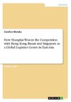 How Shanghai Won in the Competition with Hong Kong, Busan and Singapore as a Global Logistics Centre in East Asia