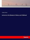 Lectures on the Diseases of Infancy and Childhood