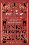 The Red Book or How To Play Indian - Directions for Organizing a Tribe of Boy Indians, Making Their Teepees etc. in True Indian Style