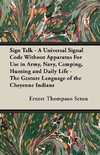 Sign Talk - A Universal Signal Code Without Apparatus For Use in Army, Navy, Camping, Hunting and Daily Life - The Gesture Language of the Cheyenne Indians