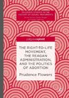 The Right-to-Life Movement, the Reagan Administration and the Politics of Abortion