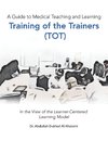 A Guide to Medical Teaching and Learning  Training of the Trainers (Tot)