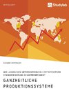 Ganzheitliche Produktionssysteme. Wie lassen sich Unternehmensziele mit effektiver Standardisierung zusammenbringen?