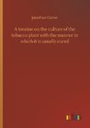 A treatise on the culture of the tobacco plant with the manner in which it is usually cured