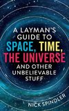 A Layman's Guide to Space, Time, The Universe and Other Unbelievable Stuff