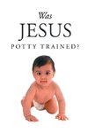 Was Jesus Potty Trained?