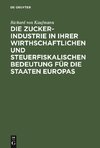 Die Zucker-Industrie in ihrer wirthschaftlichen und steuerfiskalischen Bedeutung für die Staaten Europas