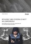 Resilienz und Persönlichkeit im Lehrerberuf. Methoden zur nachhaltigen Steigerung der psychischen Widerstandskraft