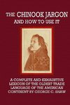 The Chinook Jargon and How to Use It  -  A Complete and Exhaustive Lexicon of the Oldest Trade Language of the American Continent