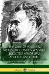 The Case of Wagner, Nietzsche Contra Wagner, Selected Aphorisms, and The Antichrist