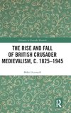 The Rise and Fall of British Crusader Medievalism, c.1825-1945