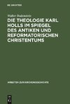 Die Theologie Karl Holls im Spiegel des antiken und reformatorischen Christentums