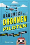 Das Handbuch für Drohnen-Piloten. Basics, Praxis, Technik, Regeln