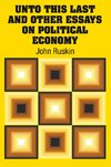 Unto This Last and Other Essays on Political Economy