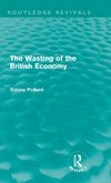 Pollard, S: Wasting of the British Economy (Routledge Reviva