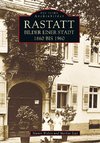 Rastatt - Bilder einer Stadt 1860 bis 1960