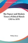 The Papacy and Modern Times a Political Sketch 1303 to 1870