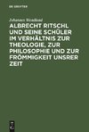 Albrecht Ritschl und seine Schüler im Verhältnis zur Theologie, zur Philosophie und zur Frömmigkeit unsrer Zeit