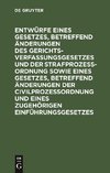 Entwürfe eines Gesetzes, betreffend Änderungen des Gerichtsverfassungsgesetzes und der Strafprozeßordnung sowie eines Gesetzes, betreffend Änderungen der Civilprozeßordnung und eines zugehörigen Einführungsgesetzes