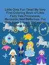 Little Girls Fun Time! My Very First Coloring Book of Little Fairy Tale Princesses, Mermaids, and Ballerinas