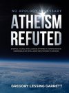 No Apology Necessary Atheism Refuted  Eternal Causal Intelligence Affirmed A Comprehensive Compendium of Intelligent Refutations to Atheism