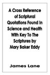 A Cross Reference of Scriptural Quotations Found In Science and Health With Key To The Scriptures by Mary Baker Eddy