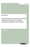 Kindliches Spiel am Beispiel durch Fröbel. Vergeudete Zeit oder eine zentrale Komponente kindlicher Entwicklung?