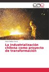 La industrialización chilena como proyecto de transformación