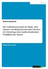 Die Fußballmannschaft als Marke. Eine Analyse von Möglichkeiten und Grenzen der Steuerung eines markenkonformen Verhaltens der Spieler