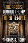 The Rabbis, Donald Trump, and the Top-Secret Plan to Build the Third Temple: Unveiling the Incendiary Scheme by Religious Authorities, Government Agen