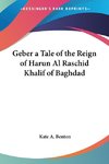 Geber a Tale of the Reign of Harun Al Raschid Khalif of Baghdad