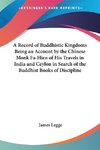 A Record of Buddhistic Kingdoms Being an Account by the Chinese Monk Fa-Hien of His Travels in India and Ceylon in Search of the Buddhist Books of Discipline