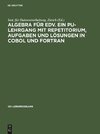 Algebra für EDV. Ein PU-Lehrgang mit Repetitorium, Aufgaben und Lösungen in COBOL und FORTRAN