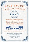 Live Stock in Health and Disease - Part V - The Breeding and Management of Horses, Cattle, Sheep, Goats, Pigs, and Poultry - With Chapters on Dairy Farming and a Full and Detailed Veterinary Cade-Mecum by L. H. Archer