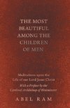 The Most Beautiful Among the Children of Men - Meditations upon the Life of our Lord Jesus Christ - With a Preface by the Cardinal Archbishop of Westminster