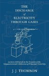 The Discharge of Electricity Through Gases - Lectures Delivered on the Occasion of the Sesquicentennial Celebration of Princeton University