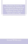 The Infant System For Developing the Intellectual and Moral Powers of all Children, from One to Seven years of Age