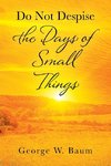 Do Not Despise the Days of Small Things