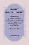 Hawley, Halley, Holley and Families of Similar Surnames Found in the Early Records of England, Maryland and Virginia. A Resource Book