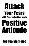 Attack Your Fears with Concentration and a Positive Attitude