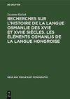 Recherches sur l'histoire de la langue osmanlie des XVIe et XVIIe siècles. Les éléments osmanlis de la langue hongroise